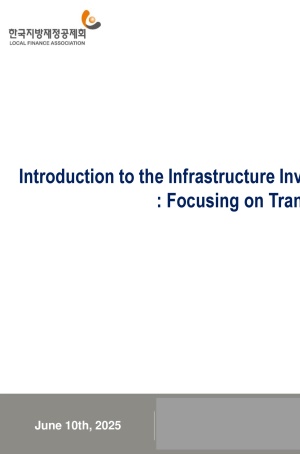 Introduction to the Infrastructure Investment Financing System in Korea - Focusing on Transportation Project -(2025�� �۷ι� ���İ��� Ư��)